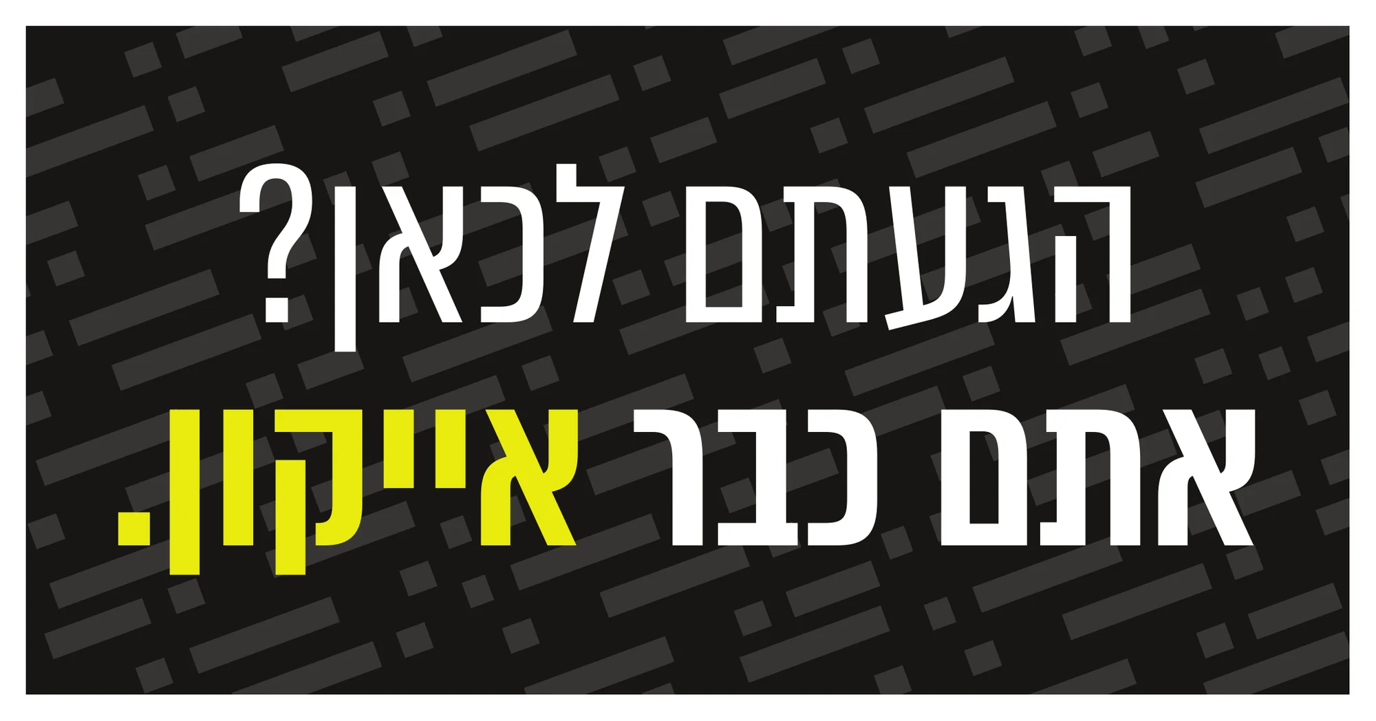 שלט קבלה: הגעתם לכאן? אתם כבר אייקון.
